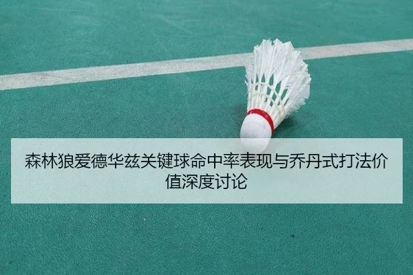 森林狼爱德华兹关键球命中率表现与乔丹式打法价值深度讨论