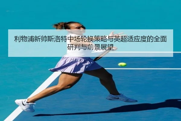 利物浦新帅斯洛特中场轮换策略与英超适应度的全面研判与前景展望
