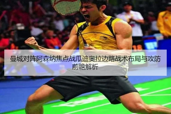 曼城对阵阿森纳焦点战瓜迪奥拉边路战术布局与攻防前瞻解析