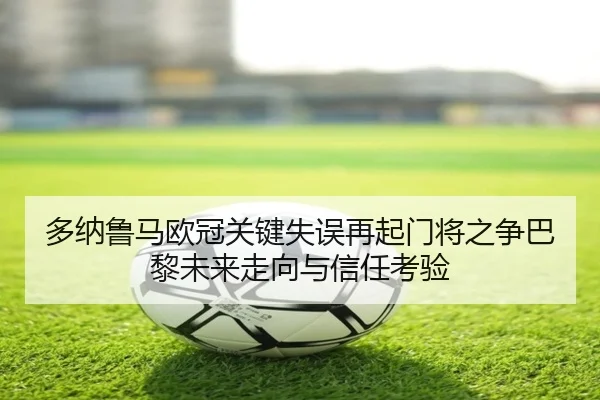 多纳鲁马欧冠关键失误再起门将之争巴黎未来走向与信任考验