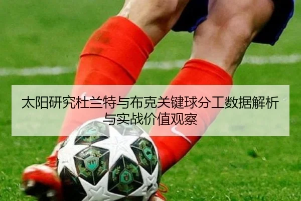 太阳研究杜兰特与布克关键球分工数据解析与实战价值观察