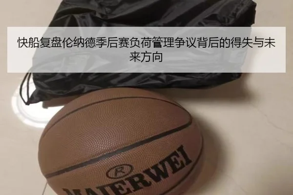 快船复盘伦纳德季后赛负荷管理争议背后的得失与未来方向